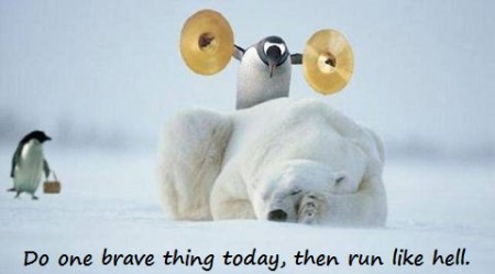 Do one brave thing today, then run like hell.